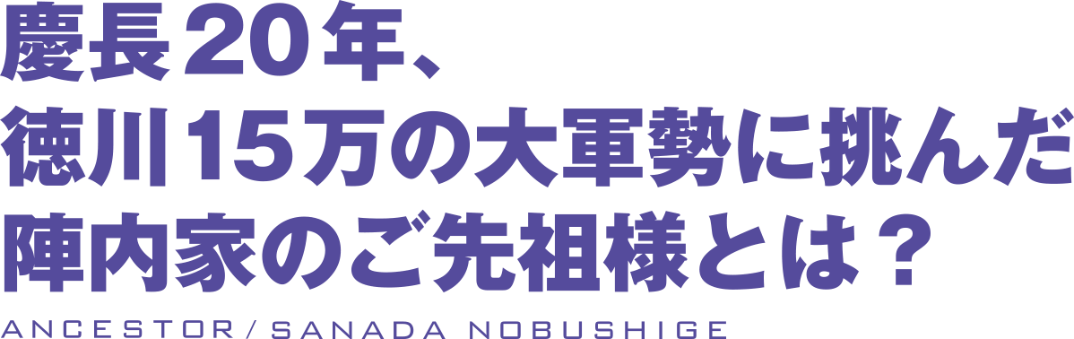 慶長20年、徳川15万の大軍勢に挑んだ陣内家のご先祖様とは？ 真田信繁（幸村）公